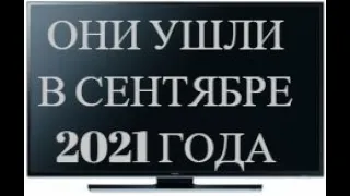 ОНИ УШЛИ В СЕНТЯБРЕ 2021 ГОДА