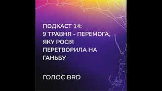 Подкаст-14: 9 травня - перемога, яку росія перетворила на ганьбу