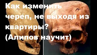 Как изменить череп, не выходя из квартиры? (Алипов научит)