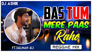 Bas Tum Mere Paas Raho Reggae | Salman Ali | DJ Ashik | Vxd Produxtionz