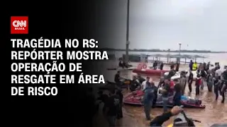 Tragédia no RS: Repórter mostra operação de resgate em área de risco | AGORA CNN