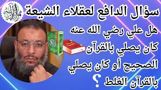 وليد اسماعيل /  سؤال الدافع لعقلاء الشيعة هل علي كان يصلي بالقرآن الصحيح أو كان يصلي بالقرآن الغلط