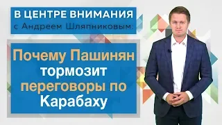 В центре внимания с Андреем Шляпниковым: Почему Пашинян тормозит переговоры по Карабаху