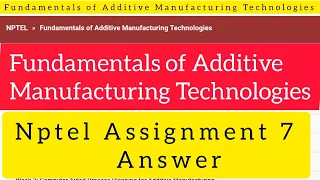 NPTEL | Fundamentals of Additive Manufacturing Technologies | Assignment 7 | 2022