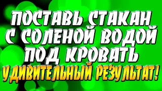 Поставь стакан с водой и солью под кровать! Удивительный результат!