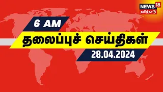 காலை 6 மணி தலைப்புச் செய்திகள் - 28 April 2024 | Today Headlines | Lok Sabha Election 2024