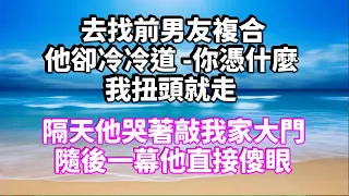 去找前男友複合！他卻冷冷道  你憑什麼？我扭頭就走！隔天他哭著敲我家大門！隨後一幕他直接傻眼！#為人處世#生活經驗#情感故事#養老#退休