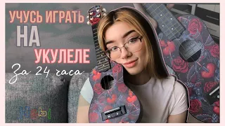 Учусь играть на УКУЛЕЛЕ за 24 часа.