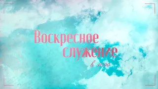 Воскресное служение 19.05.24