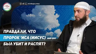 Правда ли, что Пророк 'Иса (Иисус) - мир ему - был убит и распят? Что об этом говорит Ислам?