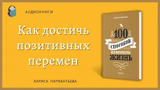 Как достичь позитивных перемен  - 100 способов изменить жизнь  Часть 2 -  Лариса Парфентьева