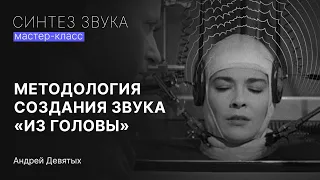 МЕТОДОЛОГИЯ СОЗДАНИЯ ЗВУКА "ИЗ ГОЛОВЫ". Практический мастер-класс по синтезу звука от Андрея Девятых