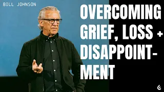 Overcoming Grief, Loss + Disappointment | Bill Johnson