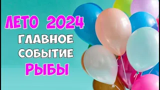 РЫБЫ ⭐️ ЛЕТО ⭐️ ГЛАВНОЕ СОБЫТИЕ