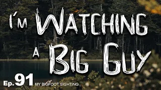 I’m Watching a Big Guy - My Bigfoot Sighting Episode 91
