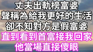 丈夫出軌榜富婆！聲稱為給我更好的生活！卻不知對方是假富婆！直到看到首富接我回家！他當場直接傻眼！#為人處世 #幸福人生#為人處世 #生活經驗 #情感故事#以房养老#子女不孝 #唯美频道 #婆媳故事