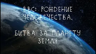 BBC: Планета первобытных людей. Битва за Землю 1 серия