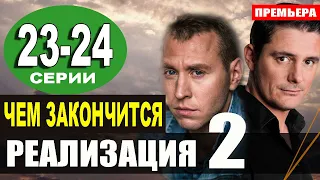 Чем закончится сериал Реализация 2 сезон 23-24 серия? анонс и содержание