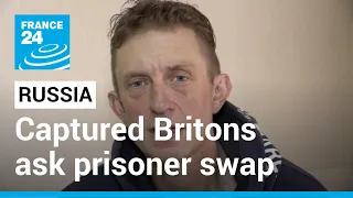 Russia broadcasts video of captured Britons asking for prisoner swap • FRANCE 24 English