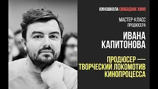 Продюсер фильмов «Русалка», «Яга» - Иван Капитонов - Продюсер - творческий локомотив кинопроцесса