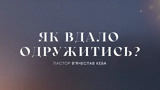 Як вдало одружитись? | пастор В'ячеслав Кеба