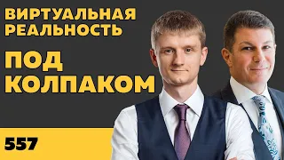 Под колпаком 557. Виртуальная реальность. Макс Колпаков и Олег Брагинский