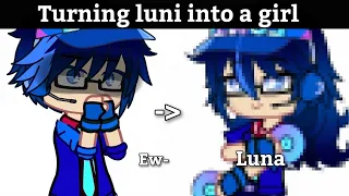 Turning luni into a girl?! ...:🤢