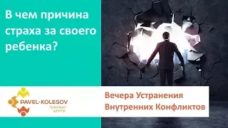 Устранение Внутренних Конфликтов | В чем причина страха за своего ребенка?