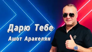 Ашот Аракелян-Дарю Тебе ПРЕМЬЕРА 2023 NEW Ashot Arakelyan