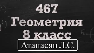 ГДЗ по геометрии | Номер 467 Геометрия 8 класс Атанасян Л.С. | Подробный разбор