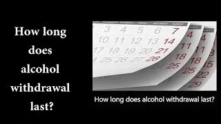 How long does alcohol withdrawal last?