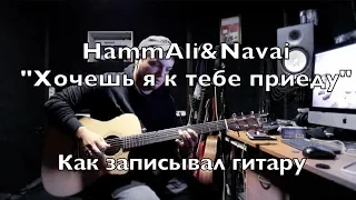 HammaAli&Navai - "Хочешь, я к тебе приеду" Запись гитары.