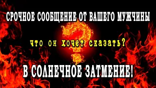 Расклад таро СРОЧНОЕ СООБЩЕНИЕ ОТ ВАШЕГО МУЖЧИНЫ В ЗАТМЕНИЕ! 💣💣💣 Гадание на любовь онлайн