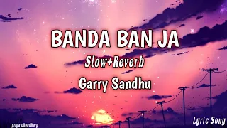 Banda Ban Ja (Lyrics) | Garry Sandhu | Slow+Reverb | New Viral Song | priya choudhary | lofi