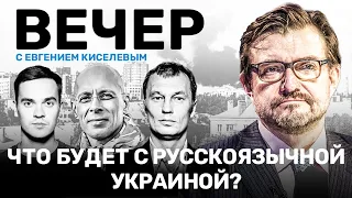 ВЕЧЕР с Евгением Киселевым // Что будет с русскоязычной Украиной?