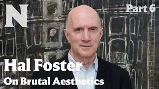 Hal Foster on Brutal Aesthetics, Part 6