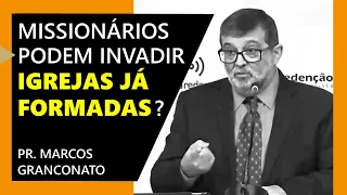 Missionários podem invadir igrejas já formadas? - Pr. Marcos Granconato