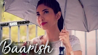 Baarish - Half Girlfriend | Female Cover by Suprabha KV