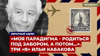 «Моя парадигма – родиться под забором, а потом...» Три «я» Ильи Кабакова | Подкаст «Обратный адрес»