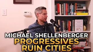 Michael Shellenberger - Why Progressives Ruin Cities