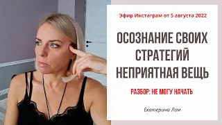 Осознание собственных стратегий - неприятная вещь. Разбор: не могу начать. Екатерина Лим.