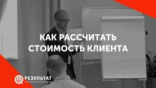 Как рассчитать стоимость клиента. Сколько стоит клиент