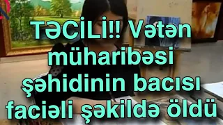 TƏCİLİ!! Vətən müharibəsi şəhidinin bacısı faciəli şəkildə öldü