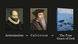Arminianism vs Calvinism vs The True Grace of God