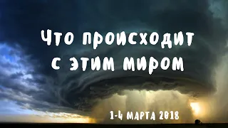 ЧТО ПРОИСХОДИТ С ЭТИМ МИРОМ? 1-4 марта 2018