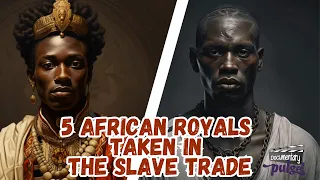 FROM RICHES TO RAG - Top 5 African Royal Taken During the Transatlantic Slave Trade.