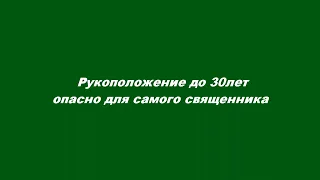 Рукоположение до 30лет опасно для самого священника