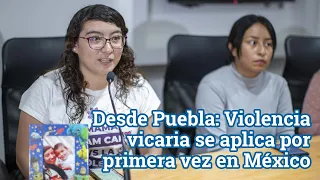 Desde Puebla: Violencia vicaria se aplica por primera vez en México