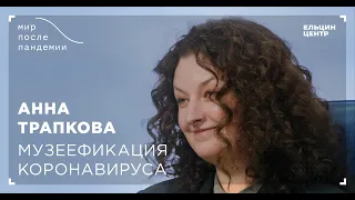 Мир после пандемии. Анна Трапкова. Музеефикация коронавируса