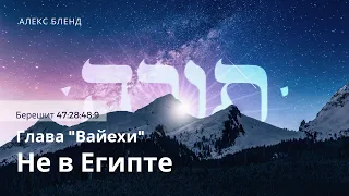 1. Недельная глава Вайехи. Не в Египте. Берешит 47:28-48:9